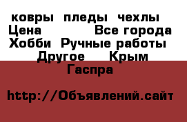 ковры ,пледы, чехлы › Цена ­ 3 000 - Все города Хобби. Ручные работы » Другое   . Крым,Гаспра